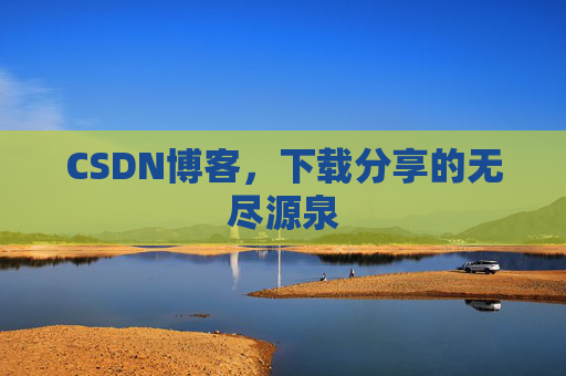 CSDN博客,下载分享的无尽源泉 CSDN博客,下载分享的无尽源泉